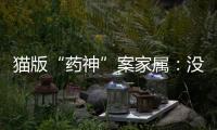 猫版“药神”案家属
：没想到判这么重
，已上诉