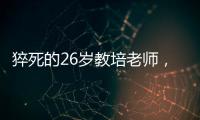 猝死的26岁教培老师，没等到婚礼