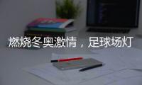 燃烧冬奥激情
，足球场灯光照明设计