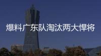 爆料广东队淘汰两大悍将，杜锋重用大番薯	，超级外援有望加入