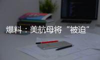 爆料
：美航母将“被迫”减至10艘