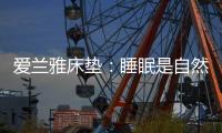 爱兰雅床垫�：睡眠是自然给予人的温柔看护