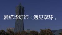 爱施华灯饰：遇见双环，遇见爱!