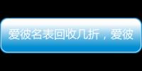 爱彼名表回收几折
，爱彼机芯好在哪?