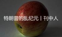 特朗普的乱纪元丨刊中人