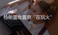 特朗普批普京“在玩火”�
，俄方回应提到第三次世界大战