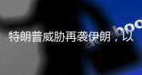 特朗普威胁再袭伊朗，以称正制定新行动计划，三方最新表态→