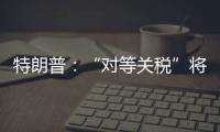 特朗普：“对等关税”将于8月1日开始实施
