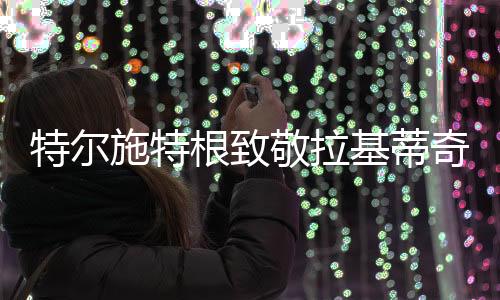 敬拉基蒂当地时间7月7日