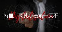 特里：阿扎尔赛前一天不知对手是谁	
，他只说'把球给我
，1