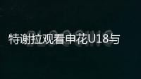 特谢拉观看申花U18与拜仁世界队比赛
，并与主帅马凯交换球衣