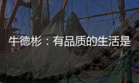 牛德彬：有品质的生活是舒适�、健康且充满美好体验