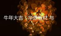 牛年大吉�：华鼎板材 与您共度新春 共庆佳节!