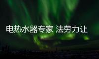 电热水器专家 法劳力让生活奢华舒适、温暖如阳