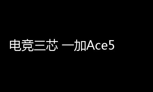 电竞该系列开启电竞三芯时代