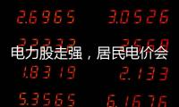 电力股走强，居民电价会上涨吗？