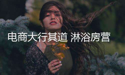 淋浴房企业的其道市场在变化