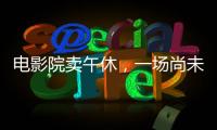 电影院卖午休，一场尚未成功的自救