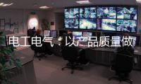 电工电气：以产品质量做保证 掌握市场主动权
