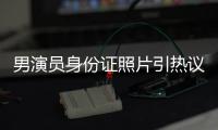 男演员身份证照片引热议，证件照怎样拍才规范？