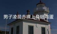 男子凌晨赤裸上身砸鸡蛋，还拿棍棒不停敲车	，业主
：没有一个保安有反应