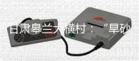 甘肃皋兰大横村
：“旱砂”小麦助力村民增收致富