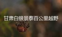 甘肃白银景泰百公里越野赛案一审宣判 多人获刑