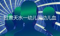 甘肃天水一幼儿园幼儿血铅异常�，老师也在测血铅：和孩子一起吃饭，有头晕恶心症状；初判三色发糕
、玉米肠卷添加剂超标