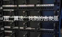 用“算法”找到的舍友是完美选项吗？丨记者手记