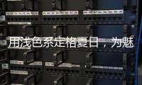 用浅色系定格夏日
，为魅力家注入季节魅力