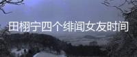 田栩宁四个绯闻女友时间线，她们互相认识搞笑程度10000%
