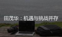 田茂华：机遇与挑战并存 在变局中建立家居产业新生态