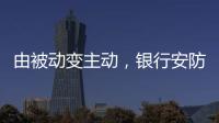 由被动变主动
，银行安防如何与时俱进