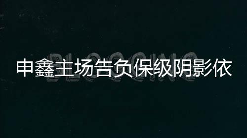 丢球王赟等申鑫众将