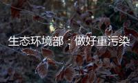 生态环境部	�：做好重污染天气应急减排 严厉打击各类大气环境违法行为
