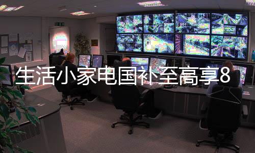 电国全国小家电国补再次上线