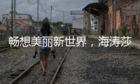 畅想美丽新世界
，海涛莎载誉而来