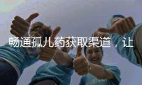 畅通孤儿药获取渠道，让“生命至上”的理念熠熠发光丨快评