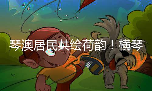 共绘个节淡”的荷韵横琴调配