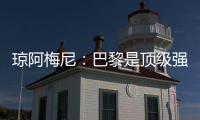 琼阿梅尼：巴黎是顶级强队，但我们有能力战胜他们