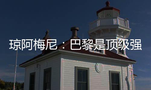 “巴黎是力战支顶级强队