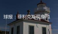 球报：菲利克斯现身F1大奖赛�，本菲卡正就其转会与蓝军谈判
