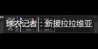 球衣记者�：新援拉拉维亚将在湖人穿12号球衣
