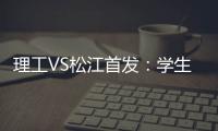 理工VS松江首发：学生军队长伤停 三大外援登场