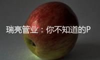 瑞亮管业：你不知道的PE给水管材特性