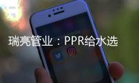 瑞亮管业：PPR给水选材及施工