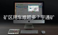 矿区用车难题多�？宇通矿卡为您破解运营痛点！