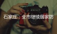 石家庄：全市继续居家防疫到1月19日24时