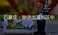 石家庄：除进出藁城区中风险地区车辆外 不再办理疫情期间所制通行证