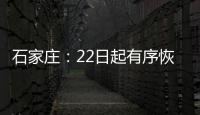 石家庄	：22日起有序恢复餐饮堂食